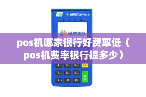 pos机哪家银行好费率低（pos机费率银行提多少）