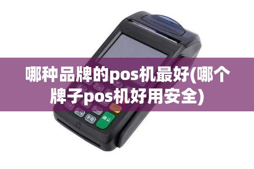 哪种品牌的pos机最好(哪个牌子pos机好用安全)
