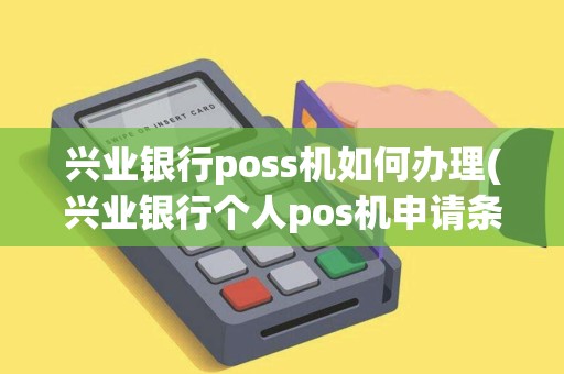 兴业银行poss机如何办理(兴业银行个人pos机申请条件)