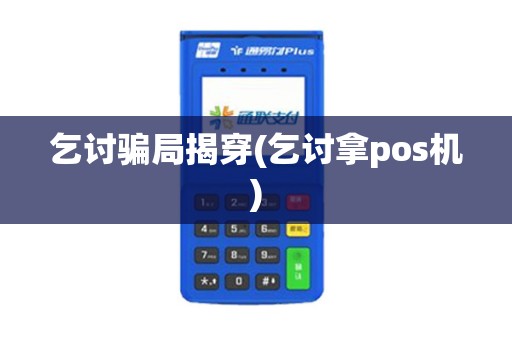 乞讨骗局揭穿(乞讨拿pos机)