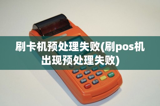 刷卡机预处理失败(刷pos机出现预处理失败)