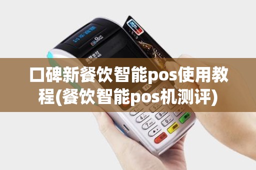 口碑新餐饮智能pos使用教程(餐饮智能pos机测评)