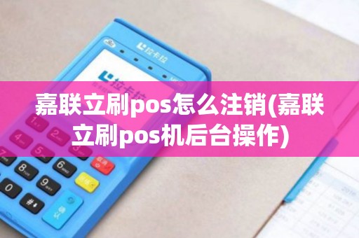 嘉联立刷pos怎么注销(嘉联立刷pos机后台操作)