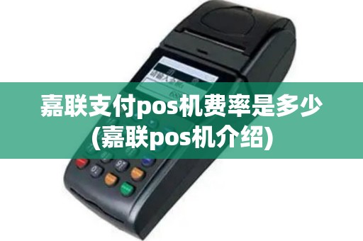 嘉联支付pos机费率是多少(嘉联pos机介绍)