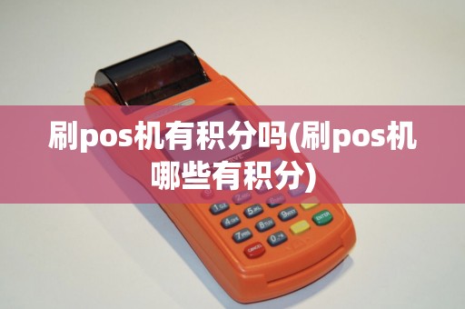 刷pos机有积分吗(刷pos机哪些有积分)