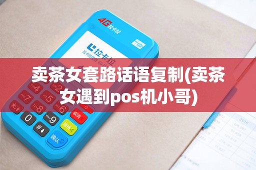 卖茶女套路话语复制(卖茶女遇到pos机小哥)