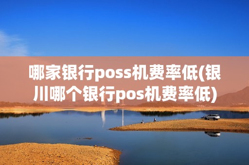 哪家银行poss机费率低(银川哪个银行pos机费率低)