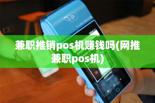 兼职推销pos机赚钱吗(网推兼职pos机)