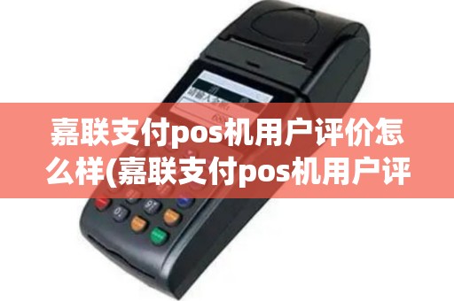 嘉联支付pos机用户评价怎么样(嘉联支付pos机用户评价)