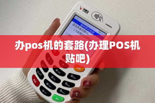 办pos机的套路(办理POS机贴吧)