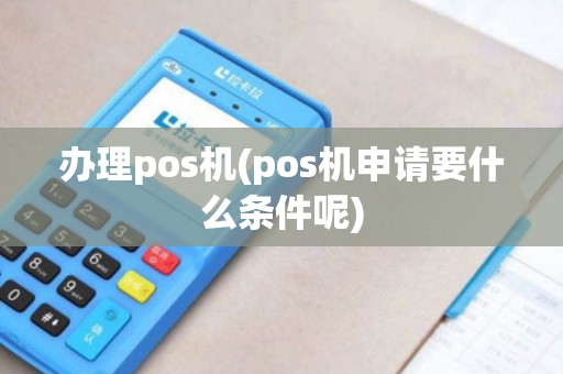 办理pos机(pos机申请要什么条件呢)