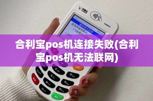 合利宝pos机连接失败(合利宝pos机无法联网)