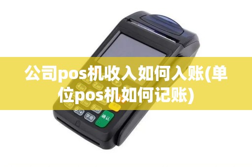 公司pos机收入如何入账(单位pos机如何记账)