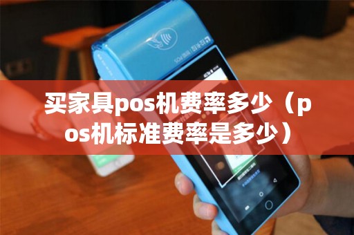 买家具pos机费率多少（pos机标准费率是多少）