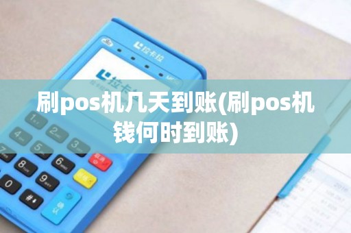 刷pos机几天到账(刷pos机钱何时到账)