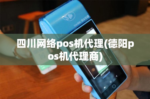 四川网络pos机代理(德阳pos机代理商)