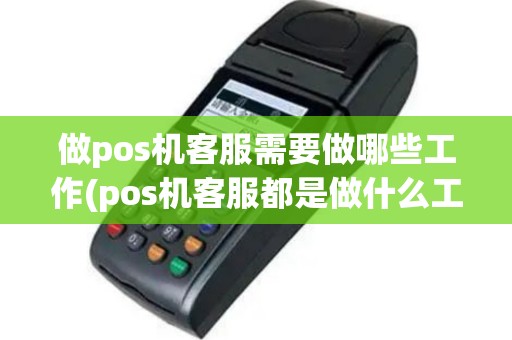 做pos机客服需要做哪些工作(pos机客服都是做什么工作)