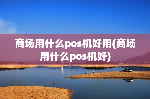 商场用什么pos机好用(商场用什么pos机好)