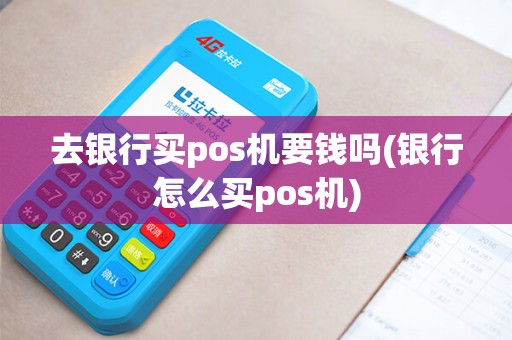 去银行买pos机要钱吗(银行怎么买pos机)