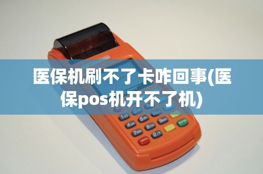 医保机刷不了卡咋回事(医保pos机开不了机)