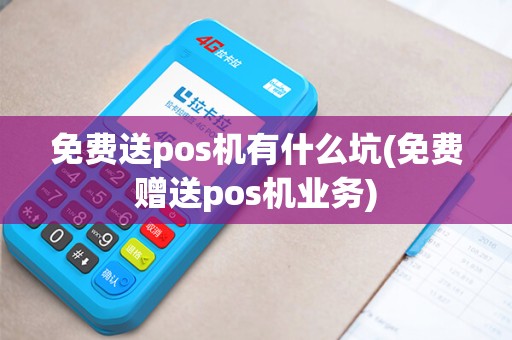 免费送pos机有什么坑(免费赠送pos机业务)