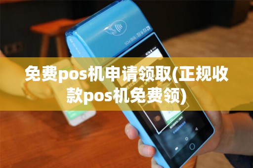 免费pos机申请领取(正规收款pos机免费领)