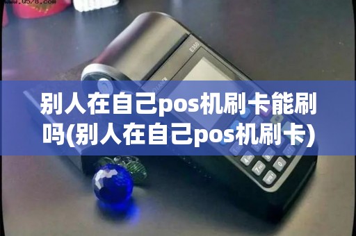 别人在自己pos机刷卡能刷吗(别人在自己pos机刷卡)