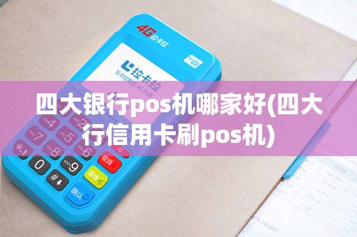 四大银行pos机哪家好(四大行信用卡刷pos机)