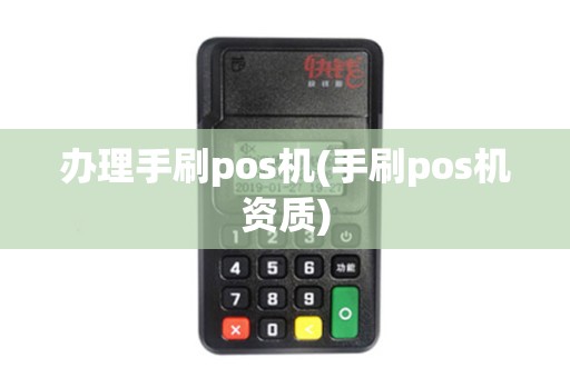 办理手刷pos机(手刷pos机资质)