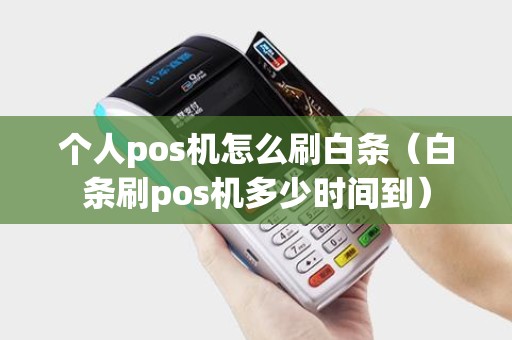 个人pos机怎么刷白条（白条刷pos机多少时间到）