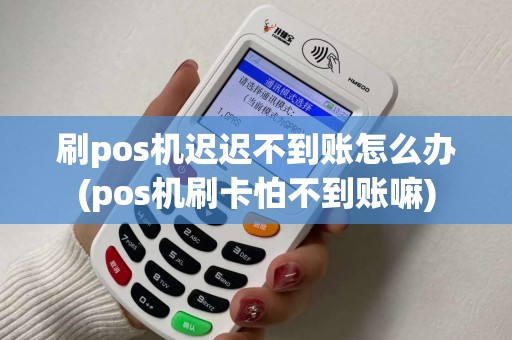 刷pos机迟迟不到账怎么办(pos机刷卡怕不到账嘛)