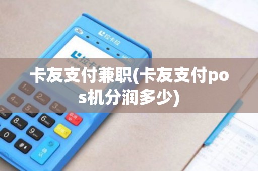 卡友支付兼职(卡友支付pos机分润多少)
