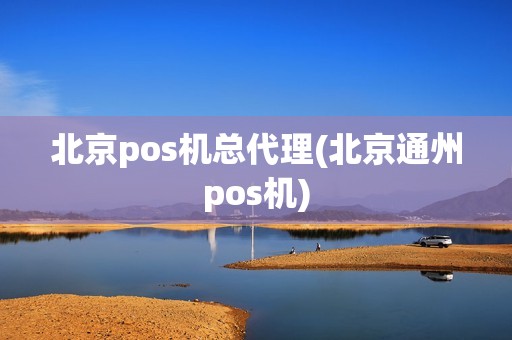 北京pos机总代理(北京通州pos机)
