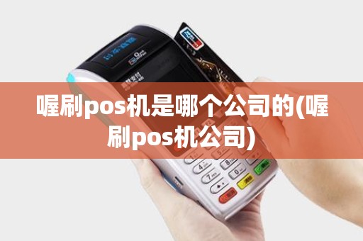 喔刷pos机是哪个公司的(喔刷pos机公司)