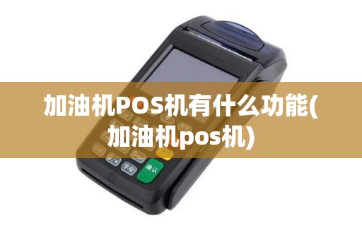 加油机POS机有什么功能(加油机pos机)