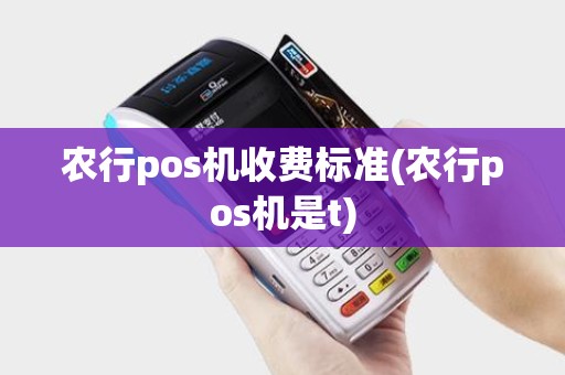 农行pos机收费标准(农行pos机是t)