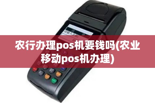 农行办理pos机要钱吗(农业移动pos机办理)