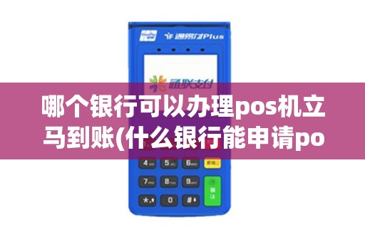 哪个银行可以办理pos机立马到账(什么银行能申请pos机)