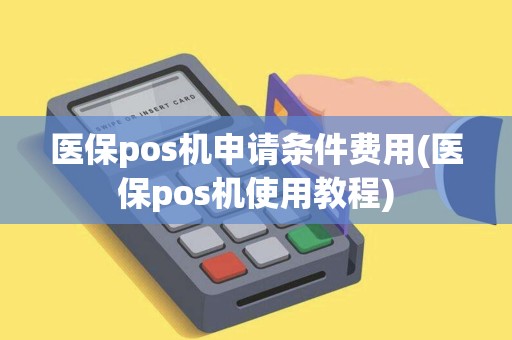 医保pos机申请条件费用(医保pos机使用教程)