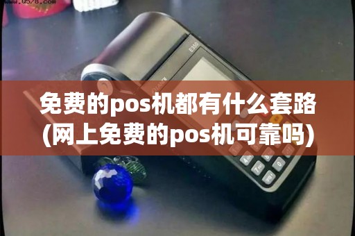 免费的pos机都有什么套路(网上免费的pos机可靠吗)