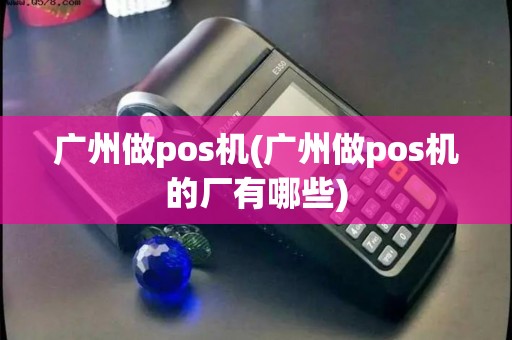 广州做pos机(广州做pos机的厂有哪些)