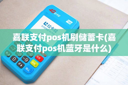 嘉联支付pos机刷储蓄卡(嘉联支付pos机蓝牙是什么)