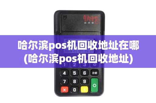 哈尔滨pos机回收地址在哪(哈尔滨pos机回收地址)