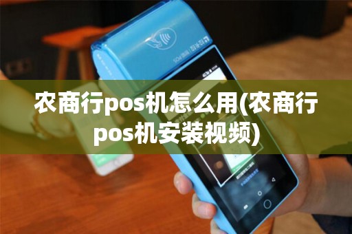 农商行pos机怎么用(农商行pos机安装视频)