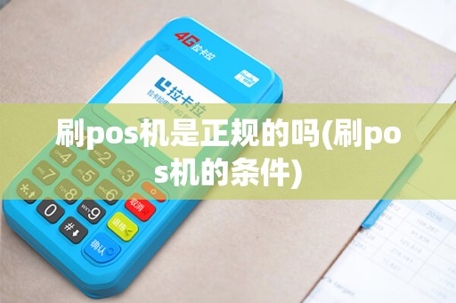 刷pos机是正规的吗(刷pos机的条件)