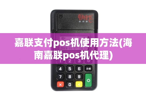 嘉联支付pos机使用方法(海南嘉联pos机代理)