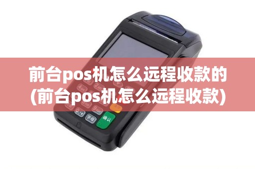 前台pos机怎么远程收款的(前台pos机怎么远程收款)