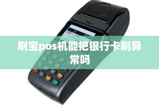 刷宝pos机能把银行卡刷异常吗