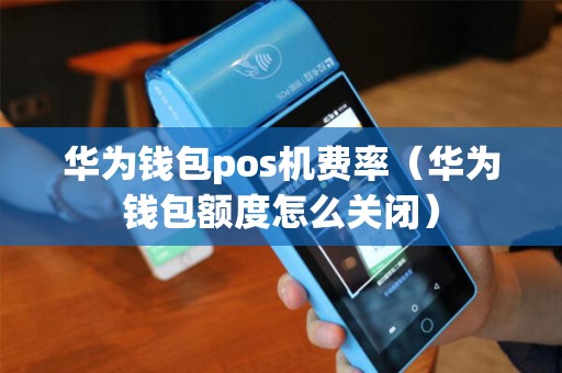 华为钱包pos机费率（华为钱包额度怎么关闭）