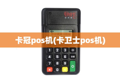 卡冠pos机(卡卫士pos机)